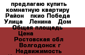 предлагаю купить 1 комнатную квартиру. › Район ­ пкио“Победа“ › Улица ­ Ленина › Дом ­ 45 › Общая площадь ­ 32 › Цена ­ 1 150 000 - Ростовская обл., Волгодонск г. Недвижимость » Квартиры продажа   